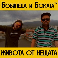Bobineca i Bokata™ - Jivota ot Neshtata    /   Бобинеца и Боката™ - Живота от Нещата