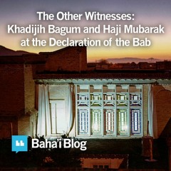 The Other Witnesses: Khadijih Bagum and Haji Mubarak at the Declaration of the Bab