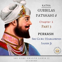 03 Gurbilas Patshahi 6 Chapter 1 Part 3- Perkash Guru Hargobind Sahib