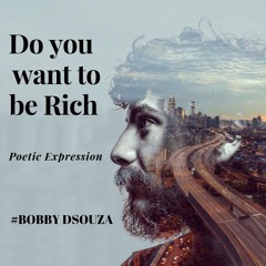 DO YOU WANT TO BE RICH  POETIC II PODCAST II BOBBY DSOUZA