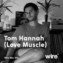 Wire Mix 002: Tom Hannah (Love Muscle)