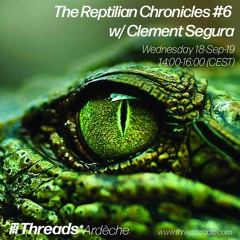 The Reptilian Chronicles #6 w/ Clement Segura (Threads*ARDECHE) - 18-Sep-19