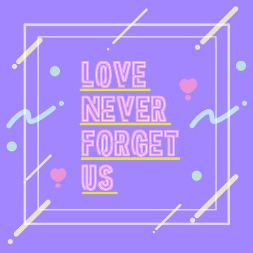 LOVE never forget us