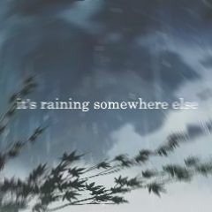 it's raining somewhere else