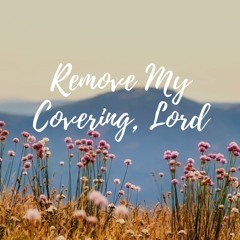 Remove My Covering, Lord