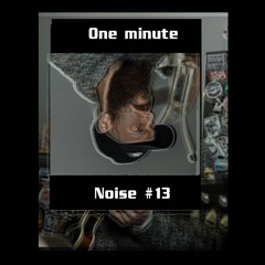 One minute noise Thursday#13