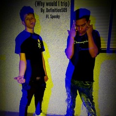Why would i trip by (Definition 509) ft. Spooky prod. By 4AM Studios
