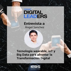 Tecnología wearable, ioT y Big Data para afrontar la Transformación Digital, con Ángel Sánchez