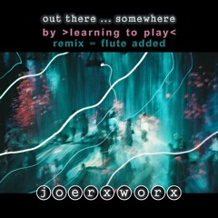 out there ... somewhere // by learning to play - remix = flute added