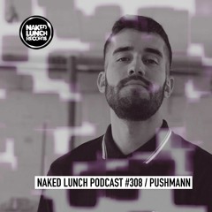 Naked Lunch PODCAST #308 - PUSHMANN