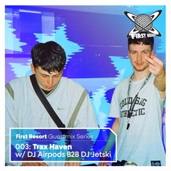 First Resort 003: Trax Haven w/ DJ Airpods B2B DJ Jetski
