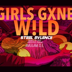 STEEL BVLENCII - GIRLS GXNE W!LD (Prod. DRIP & KYLEJUNIOR)