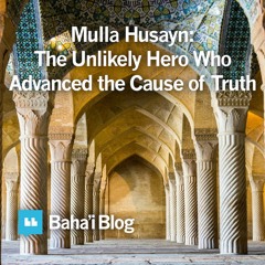 Mulla Husayn: The Unlikely Hero Who Advanced The Cause Of Truth