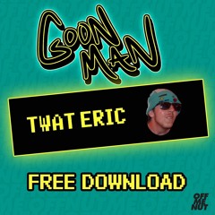 Goon Man - Twat Eric [FREE DOWNLOAD DAY 7]