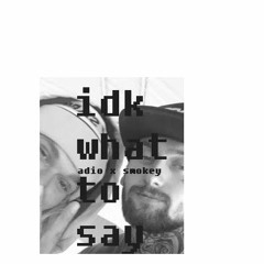idk what to say ft. adio