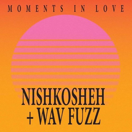 Moments In Love #1: Nishkosheh + Wav Fuzz