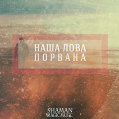 shAmAn (Magic Music) - Наша лова порвана