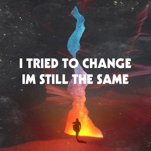 I TRIED TO CHANGE, I'M STILL THE SAME