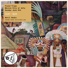 Field Trips from Mexico with love w/ Monti - 9th June 2019 by Netil Radio