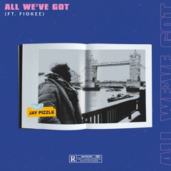 ALL WE VE GOT - Jay Pizzle Prod feat Fiokee