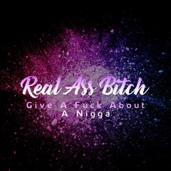 Real Ass Bitch Give A Fuck About A Nigga Remix