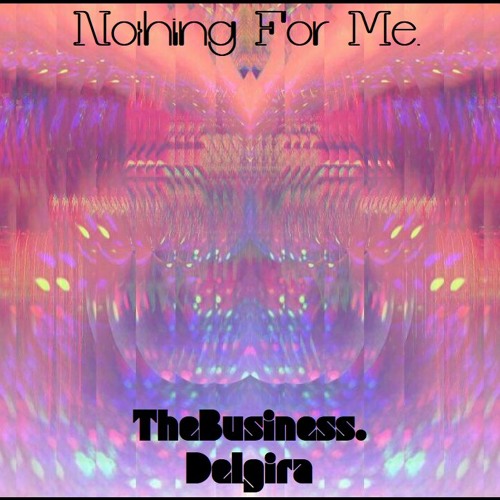 Nothing For Me. - TheBusiness. & Delgira