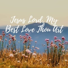 Jesus Lord, My Best Love Thou Art