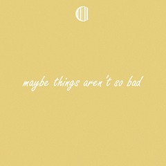 maybe things aren't so bad (out on spotify + more)