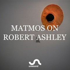 Unsound Talk 04: Matmos on Robert Ashley