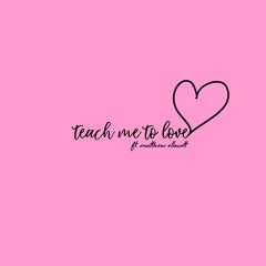 Teach Me To Love - (ft. Matt Ellacott)