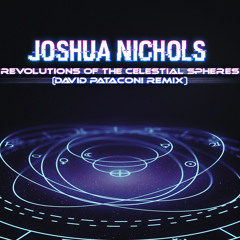 Joshua Nichols - Revolutions of the Celestial Spheres (David Pataconi Remix)