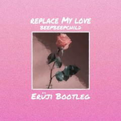 Replace My Love - BeepBeepChild | Erüji Bootleg