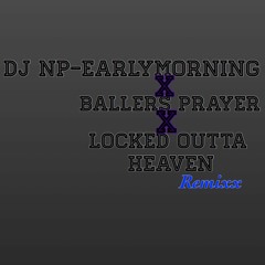 DJ NP - Early Morning X Ballers Prayer X Locked Out Of Heaven X Remixx