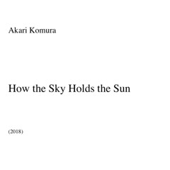 How the Sky Holds the Sun(2018) - Akari Komura