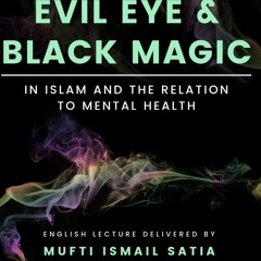 Evil Eye and Black Magic in Islam - Full lecture by Mufti Ismail Satia
