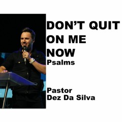 Psalms (Don't Quit On Me Now) - Pastor Dez Da Silva