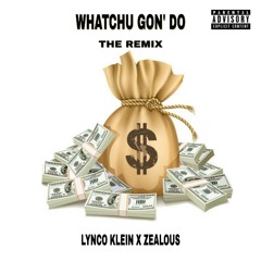 WHATCHU GON' DO(THE REMIX) FT. ZEALOUS