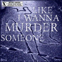 Like I Wanna Murder Someone (ft. Lazy)