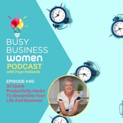Episode 45: 30 Quick Productivity Hacks To Streamline Your Life And Business - with Faye Hollands