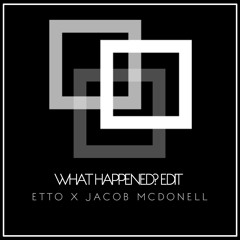 WHAT HAPPENED (ETTO X JACOB MCDONELL EDIT)