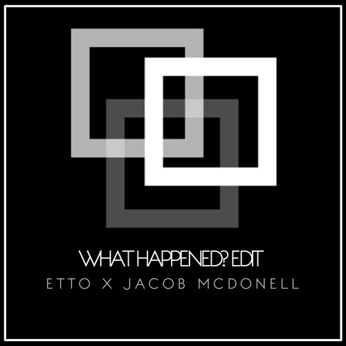 WHAT HAPPENED (ETTO X JACOB MCDONELL EDIT)