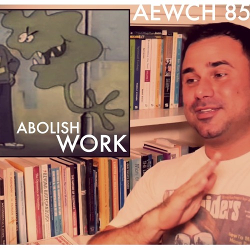 AEWCH 85: ABOLISH WORK (repost of AEWCH 3)