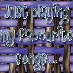 Just playing my favourite songs...♪♫