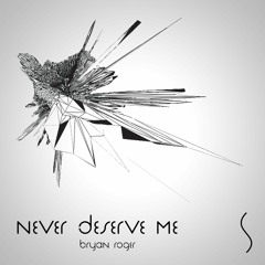Bryan Roger - Never Deserve Me (Original Mix) [Available Now]