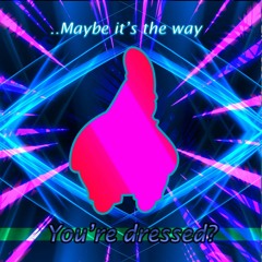 ...Maybe it's the way you're dressed?