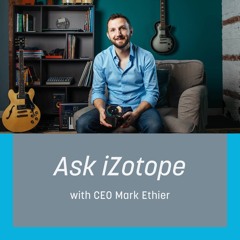 Ask iZotope - Ep. 1 - CEO Mark Ethier