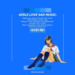 GIRLS LOVE SAD MUSIC (mix)