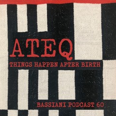 ATEQ - THINGS HAPPEN AFTER BIRTH / BASSIANI PODCAST 60