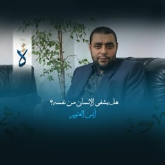 هل يشفى الإنسان من نفسه؟ - أيمن العتوم