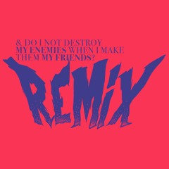 & Do I Not Destroy My Enemies When I Make Them My Friends? [Antidote Remix]